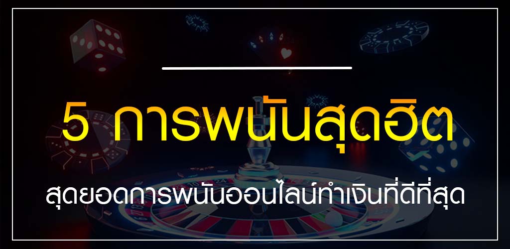 5 การพนันสุดฮิต สุดยอดการพนันออนไลน์ทำเงินที่ดีที่สุด